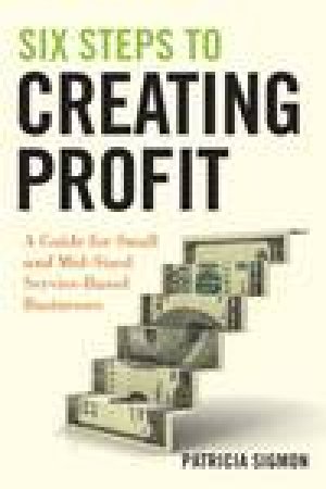 Six Steps to Creating Profit: A Guide for Small and Mid-Sized Service-Based Businesses by Patricia Sigmon