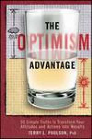 Optimism Advantage: 50 Simple Truths to Transform Your Attitudes and Actions Into Results by Terry L Paulson