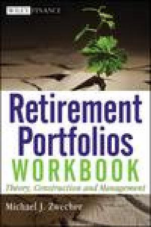 Retirement Portfolios Workbook: Theory, Construction, and Management by Michael J Zwecher