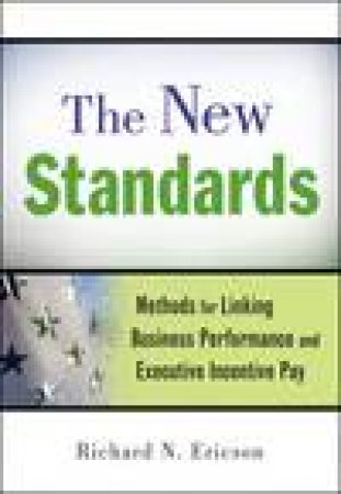 The New Standards: Methods for Linking Business Performance and Executive Incentive Pay by Richard N Ericson