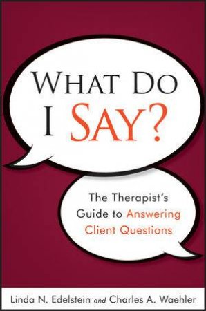 What Do I Say?: The Therapist's Guide to Answering Client Questions by Linda N. Edelstein & Charles A. Waehler