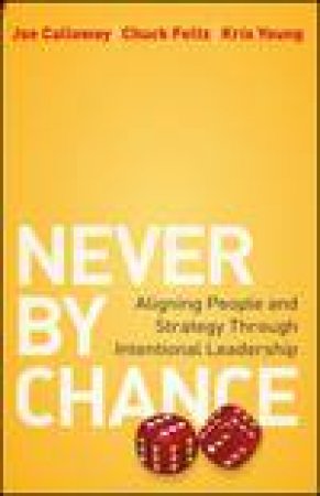 Never By Chance: Aligning People and Strategy Through Intentional Leadership by Joe Calloway & Chuck Feltz & Kris Young