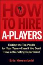 How to Hire APlayers Finding the Top People for Your Team Even If You Dont Have a Recruiting Department