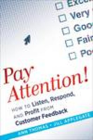 Pay Attention!: How to Listen, Respond, and Profit From Customer Feedback by Ann Thomas & Jill Applegate