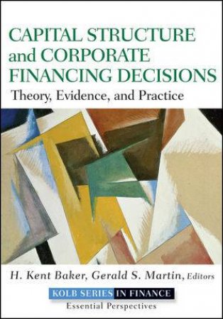 Capital Structure & Corporate Financing Decisions:valuation, Strategy, and Risk Analysis for        Creating Long-term S by H. Kent Baker & Gerald S Martin