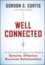 Well Connected An Unconventional Approach To Building Genuine Effective Business Relationships