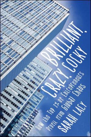 Brilliant, Crazy, Cocky: How the Top 1% of Entrepreneurs Profit From Global Chaos by Sarah Lacey