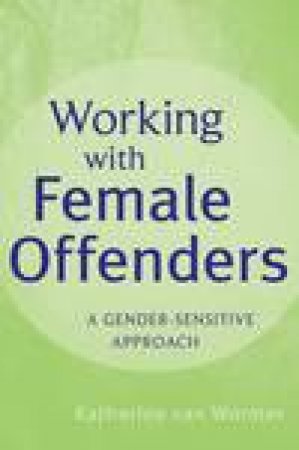 Working with Female Offenders: A Gender-Sensitive Approach by Katherine Van Wormer