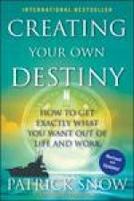 Creating Your Own Destiny How to Get Exactly What You Want Out of Life and Work
