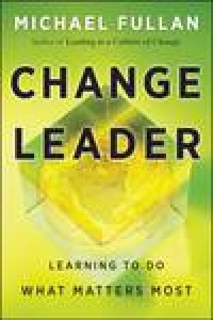 Change Leader: Learning to Do What Matters Most by Michael Fullan