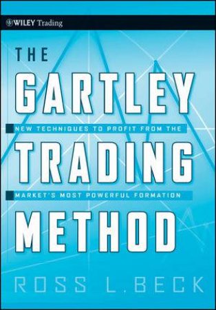 The Gartley Trading Method: New Techniques to Profit From the Markets Most Powerful Formation by Ross Beck