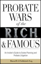 Probate Wars of the Rich and Famous An Insiders Guide to Estate and Probate Litigation
