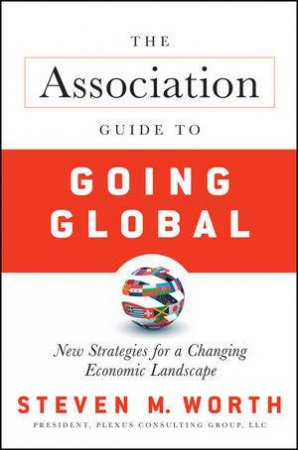 The Association Guide To Going Global: New Strategies For A Changing Economic Landscape by Steven Worth