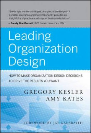 Leading Organization Design: How to Make Organization Design Decisions to Drive the Results You Want by Gregory Kesler & Amy Kates 