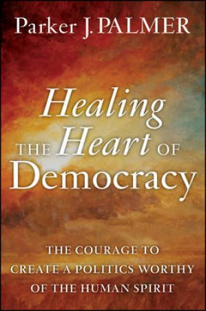 Healing the Heart of Democracy by Parker J. Palmer