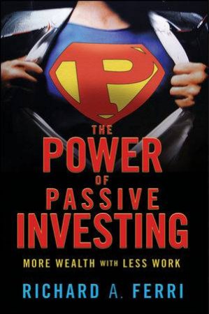 The Power of Passive Investing: More Wealth with Less Work by Richard A Ferri 