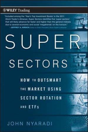 Super Sectors: How to Outsmart the Market Using Sector Rotation and Etfs by John Nyaradi
