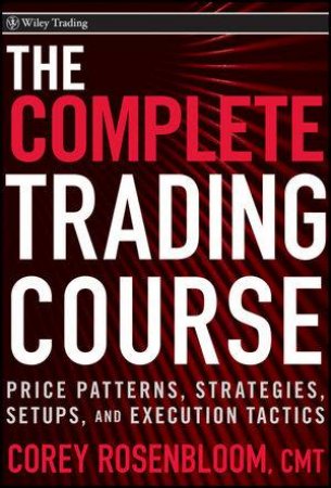 The Complete Trading Course: Price Patterns, Strategies, Setups, and Execution Tactics by Corey Rosenbloom 