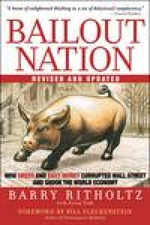 Bailout Nation: How Greed and Easy Money Corrupted Wall Street and Shook the World Economy by Barry Ritholtz & Aaron Task