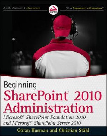 Beginning Sharepoint 2010 Administration: Microsoft Sharepoint Foundation 2010 and Microsoft Sharepoint Server 2010 by Goran Husman & Christian Stahl