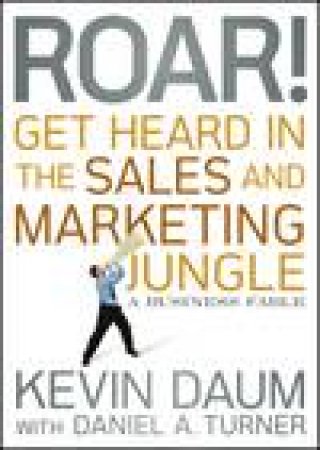Roar! Get Heard in the Sales and Marketing Jungle by Kevin Daum & Daniel A Turner