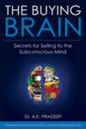 The Buying Brain: Secrets of Selling to the Subconscious Mind by A K Pradeep