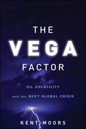 The Vega Factor: Oil Volatility and the Next Global Crisis by Kent Moors
