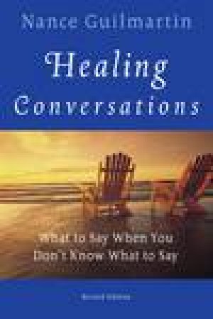 Healing Conversations: What to Say When You Don't Know What to Say, Revised Ed by Nance Guilmartin