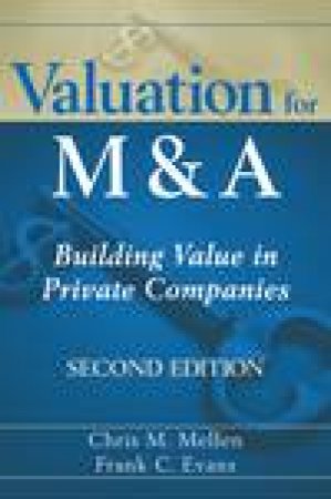 Valuation for Mand A, 2nd Ed: Building Value in Private Companies by Chris M Mellen & Frank C Evans