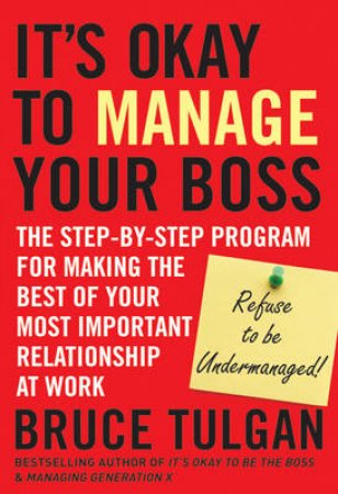 It's Okay to Manage Your Boss: The Step-By-Step Program for Making the Best of Your Most Important Relationship at Work by Bruce Tulgan 
