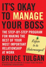 Its Okay to Manage Your Boss The StepByStep Program for Making the Best of Your Most Important Relationship at Work
