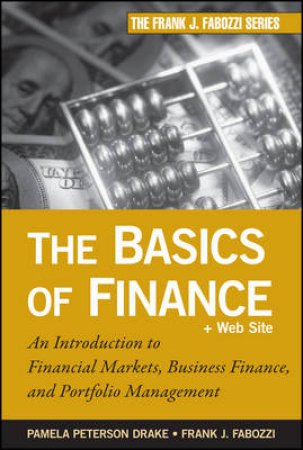 The Basics of Finance:  an Introduction to Financial Markets, Business Finance, and Portfolio Management by Pamela Peterson drake & Frank J Fabozzi