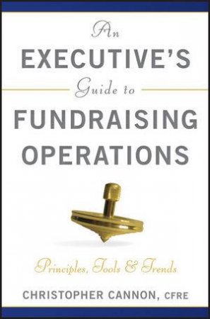 An Executive's Guide to Fundraising Operations: Principles, Tools & Trends (Afp Fund Development Series) by Christopher M Cannon 