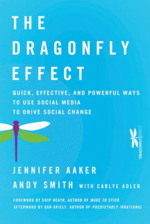 The Dragonfly Effect: Quick, Effective, and Powerful Ways to Use Social Media to Drive Social Change by Jennifer Aaker, Andy Smith & Carlye Adler