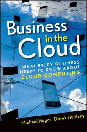 Business in the Cloud: What Every Business Needs to Know About Cloud Computing by Michael H Hugos & derek Hulitzky