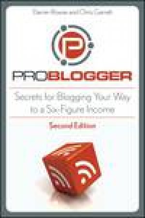 ProBlogger: Secrets for Blogging Your Way to a Six-Figure Income, 2nd Ed by Darren Rowse & Chris Garrett