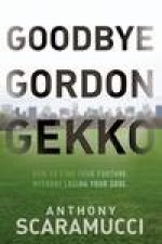 Goodbye Gordon Gekko How to Find Your Fortune Without Losing Your Soul