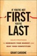 If Youre Not First Youre Last Sales Strategies to Dominate Your Market and Beat Your Competition