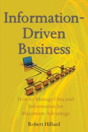 Information-Driven Business: How To Manage Data And Information For Maximum Advantage by Robert Hillard