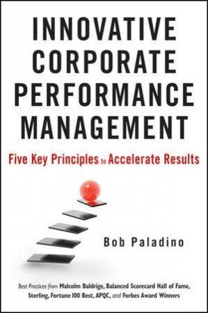 Innovative Corporate Performance Management: Five Key Principles to Accelerate Results by Bob Paladino