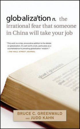 Globalization: The Irrational Fear That Someone in China Will Take Your Job by Bruce C Greenwald & Judd Kahn