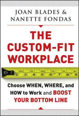 The Custom-Fit Workplace: Choose When, Where, And How To Work And Boost Your Bottom Line by Joan Blades & Nanette Fondas