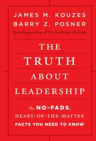 The Truth About Leadership: The No-fads, Heart-Of-The-Matter Facts You Need To Know by James M Kouzes & Barry Z Posner