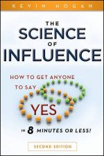The Science of Influence How To Get Anyone To Say Yes In 8 Minutes Or Less Second Edition
