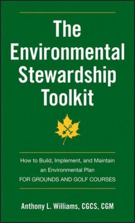 The Environmental Stewardship Toolkit:  How to Build, Implement, and Maintain an Environmental Plan for Grounds and Golf by Anthony L. Williams