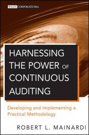Harnessing the Power of Continuous Auditing: Developing and Implementing a Practical Methodology by Robert L. Mainardi