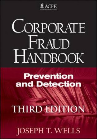 Corporate Fraud Handbook, Third Edition: Prevention and Detection by Joseph T. Wells 