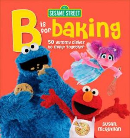 Sesame Street: 'B' Is for Baking: 50 Yummy Dishes to Make Together by Susan McQuillan