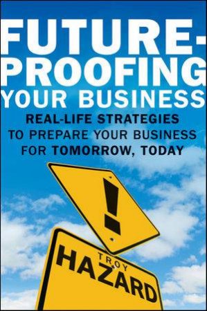 Future-proofing Your Business: Stories and Steps to Prepare Your Business for Tomorrow, Today by Troy Hazard