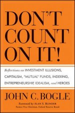 Dont Count on It Reflections on Investment Illusions Capitalism Mutual Funds Indexing Entrepreneurship Idealism